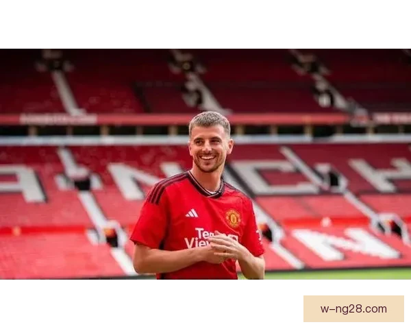 芒特以5500万英镑转会曼联新篇章 曼联重塑中场核心